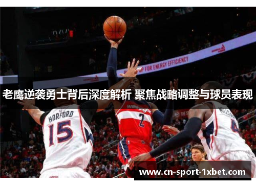 老鹰逆袭勇士背后深度解析 聚焦战略调整与球员表现 老鹰逆袭勇士背后深度解析 聚焦战略调整与球员表现