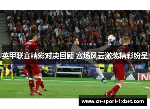英甲联赛精彩对决回顾 赛场风云激荡精彩纷呈 英甲联赛精彩对决回顾 赛场风云激荡精彩纷呈