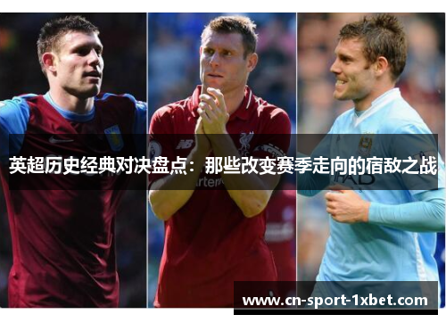 英超历史经典对决盘点:那些改变赛季走向的宿敌之战 英超历史经典对决盘点:那些改变赛季走向的宿敌之战