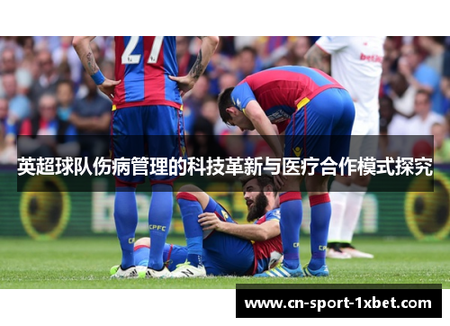 英超球队伤病管理的科技革新与医疗合作模式探究 英超球队伤病管理的科技革新与医疗合作模式探究