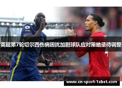 英超第7轮切尔西伤病困扰加剧球队应对策略亟待调整 英超第7轮切尔西伤病困扰加剧球队应对策略亟待调整