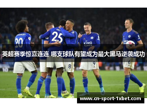 英超赛季惊喜连连 哪支球队有望成为最大黑马逆袭成功 英超赛季惊喜连连 哪支球队有望成为最大黑马逆袭成功