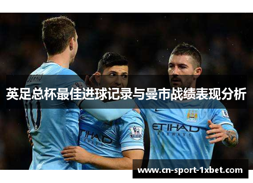 英足总杯最佳进球记录与曼市战绩表现分析 英足总杯最佳进球记录与曼市战绩表现分析