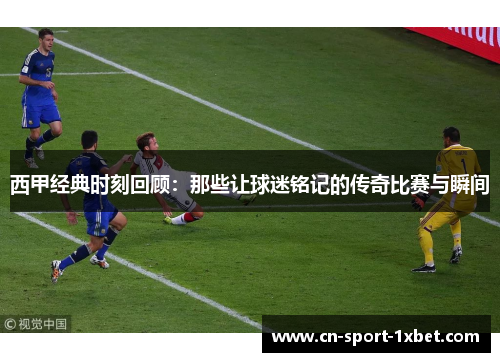 西甲经典时刻回顾:那些让球迷铭记的传奇比赛与瞬间 西甲经典时刻回顾:那些让球迷铭记的传奇比赛与瞬间