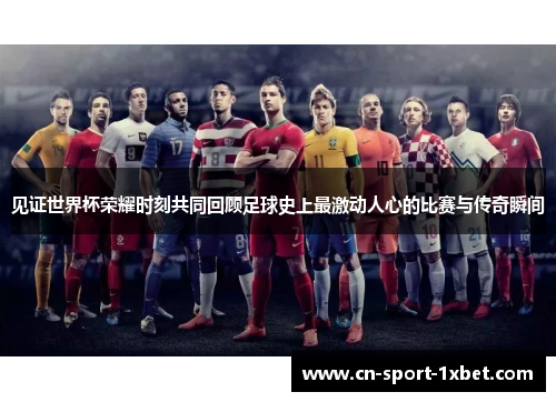 见证世界杯荣耀时刻共同回顾足球史上最激动人心的比赛与传奇瞬间 见证世界杯荣耀时刻共同回顾足球史上最激动人心的比赛与传奇瞬间