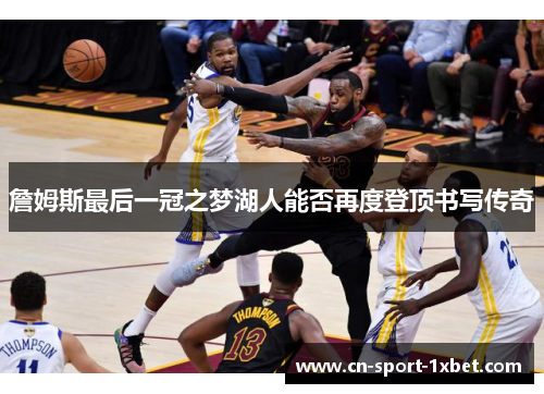 詹姆斯最后一冠之梦湖人能否再度登顶书写传奇 詹姆斯最后一冠之梦湖人能否再度登顶书写传奇