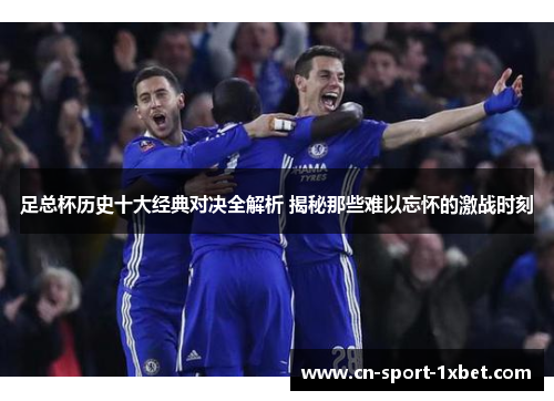 足总杯历史十大经典对决全解析 揭秘那些难以忘怀的激战时刻