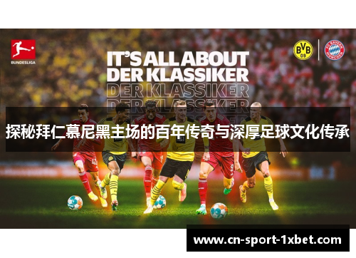 探秘拜仁慕尼黑主场的百年传奇与深厚足球文化传承 探秘拜仁慕尼黑主场的百年传奇与深厚足球文化传承
