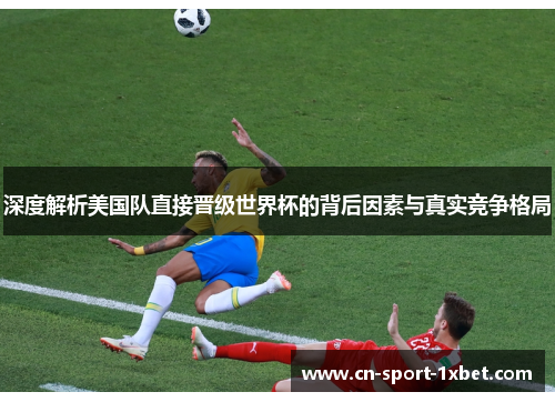 深度解析美国队直接晋级世界杯的背后因素与真实竞争格局 深度解析美国队直接晋级世界杯的背后因素与真实竞争格局
