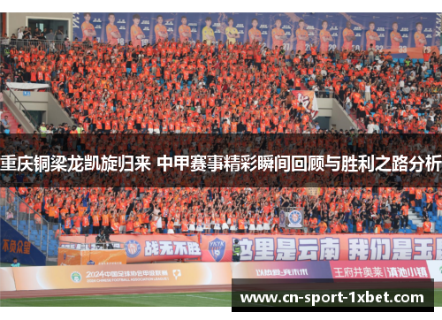 重庆铜梁龙凯旋归来 中甲赛事精彩瞬间回顾与胜利之路分析 重庆铜梁龙凯旋归来 中甲赛事精彩瞬间回顾与胜利之路分析