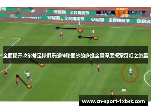 全面揭开波尔蒂足球俱乐部神秘面纱的多维全景深度探索奇幻之旅篇 全面揭开波尔蒂足球俱乐部神秘面纱的多维全景深度探索奇幻之旅篇