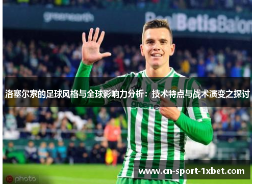 洛塞尔索的足球风格与全球影响力分析:技术特点与战术演变之探讨 洛塞尔索的足球风格与全球影响力分析:技术特点与战术演变之探讨