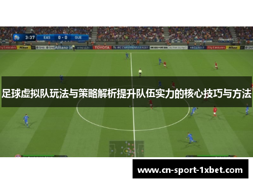 足球虚拟队玩法与策略解析提升队伍实力的核心技巧与方法 足球虚拟队玩法与策略解析提升队伍实力的核心技巧与方法