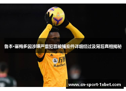 鲁本·塞梅多因涉嫌严重犯罪被捕案件详细经过及背后真相揭秘 鲁本·塞梅多因涉嫌严重犯罪被捕案件详细经过及背后真相揭秘