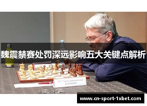 魏震禁赛处罚深远影响五大关键点解析 魏震禁赛处罚深远影响五大关键点解析