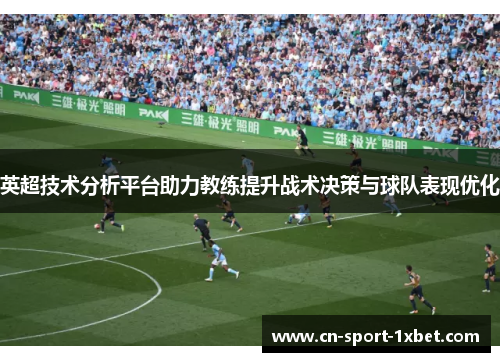 英超技术分析平台助力教练提升战术决策与球队表现优化 英超技术分析平台助力教练提升战术决策与球队表现优化