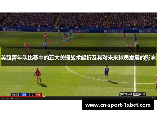英超青年队比赛中的五大关键战术解析及其对未来球员发展的影响 英超青年队比赛中的五大关键战术解析及其对未来球员发展的影响