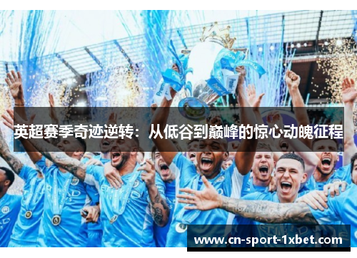 英超赛季奇迹逆转:从低谷到巅峰的惊心动魄征程 英超赛季奇迹逆转:从低谷到巅峰的惊心动魄征程