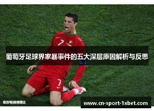 葡萄牙足球界家暴事件的五大深层原因解析与反思 葡萄牙足球界家暴事件的五大深层原因解析与反思