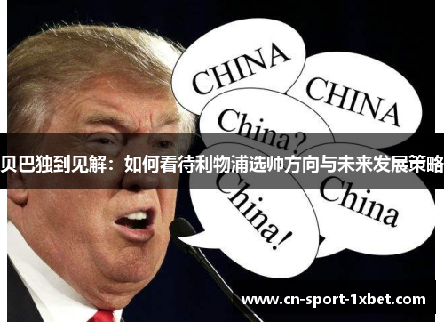 贝巴独到见解:如何看待利物浦选帅方向与未来发展策略 贝巴独到见解:如何看待利物浦选帅方向与未来发展策略