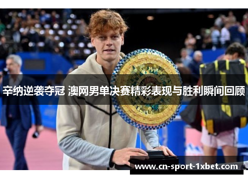 辛纳逆袭夺冠 澳网男单决赛精彩表现与胜利瞬间回顾 辛纳逆袭夺冠 澳网男单决赛精彩表现与胜利瞬间回顾