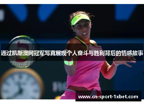 通过凯斯澳网冠军写真展现个人奋斗与胜利背后的情感故事 通过凯斯澳网冠军写真展现个人奋斗与胜利背后的情感故事
