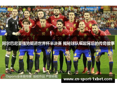 阿尔巴尼亚强势挺进世界杯半决赛 揭秘球队崛起背后的传奇故事 阿尔巴尼亚强势挺进世界杯半决赛 揭秘球队崛起背后的传奇故事