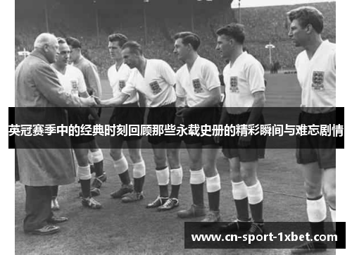 英冠赛季中的经典时刻回顾那些永载史册的精彩瞬间与难忘剧情