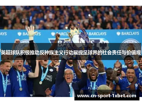 英超球队积极推动反种族主义行动展现足球界的社会责任与价值观 英超球队积极推动反种族主义行动展现足球界的社会责任与价值观