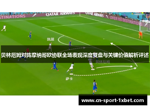 贝林厄姆对阵摩纳哥欧协联全场表现深度复盘与关键价值解析评述