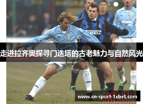 走进拉齐奥探寻门迭塔的古老魅力与自然风光