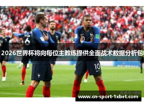2026世界杯将向每位主教练提供全面战术数据分析包