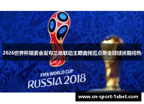 2026世界杯组委会发布三地联动主题曲预览点燃全球球迷期待热