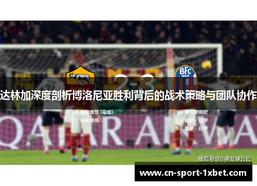 达林加深度剖析博洛尼亚胜利背后的战术策略与团队协作