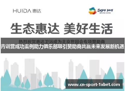 青训营成功案例助力俱乐部吸引赞助商共赢未来发展新机遇 青训营成功案例助力俱乐部吸引赞助商共赢未来发展新机遇